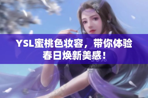 YSL蜜桃色妝容，帶你體驗(yàn)春日煥新美感！