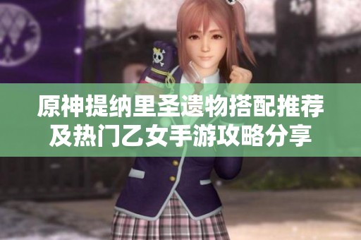 原神提納里圣遺物搭配推薦及熱門乙女手游攻略分享