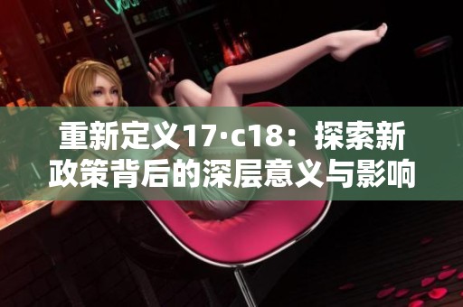 重新定義17·c18：探索新政策背后的深層意義與影響分析