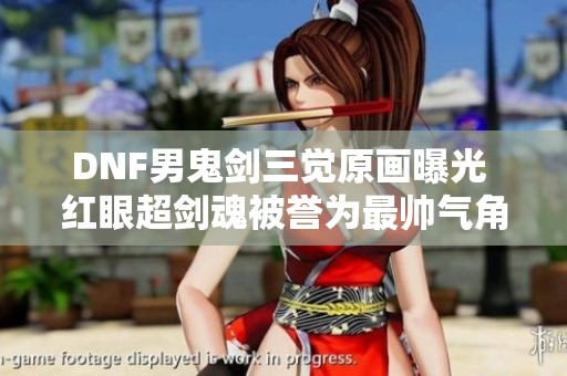 DNF男鬼劍三覺原畫曝光 紅眼超劍魂被譽(yù)為最帥氣角色
