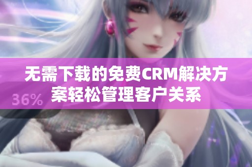 無需下載的免費(fèi)CRM解決方案輕松管理客戶關(guān)系