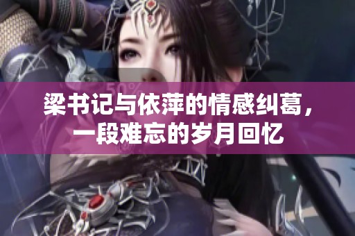 梁書記與依萍的情感糾葛，一段難忘的歲月回憶