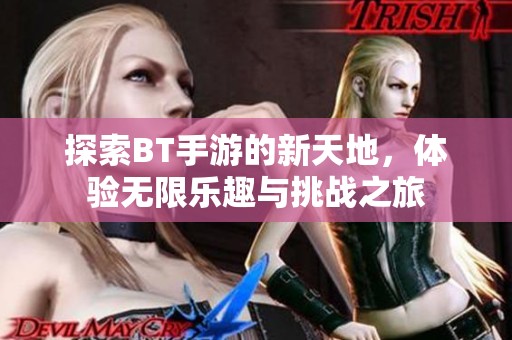 探索BT手游的新天地，體驗(yàn)無(wú)限樂(lè)趣與挑戰(zhàn)之旅