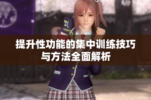 提升性功能的集中訓練技巧與方法全面解析