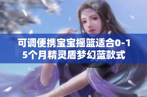可調(diào)便攜寶寶搖籃適合0-15個(gè)月精靈盾夢(mèng)幻藍(lán)款式