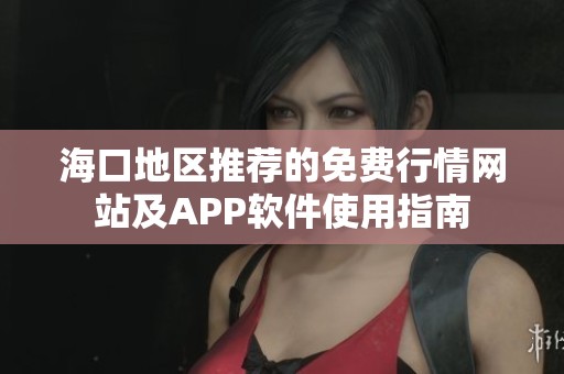 海口地區(qū)推薦的免費(fèi)行情網(wǎng)站及APP軟件使用指南