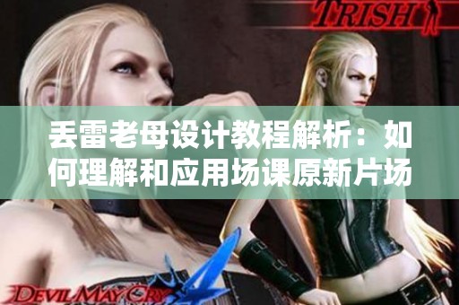 丟雷老母設(shè)計(jì)教程解析:如何理解和應(yīng)用場(chǎng)課原新片場(chǎng)技巧 丟雷老母設(shè)計(jì)教程解析:如何理解和應(yīng)用場(chǎng)課原新片場(chǎng)技巧