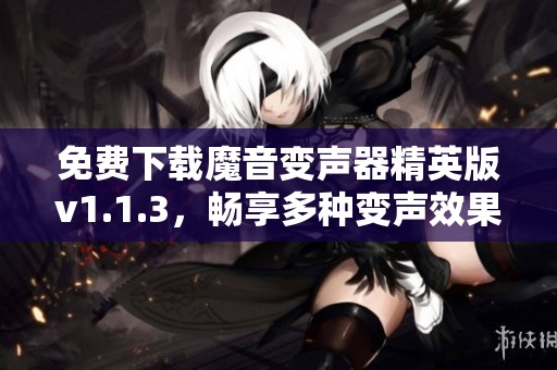 免費下載魔音變聲器精英版v1.1.3，暢享多種變聲效果