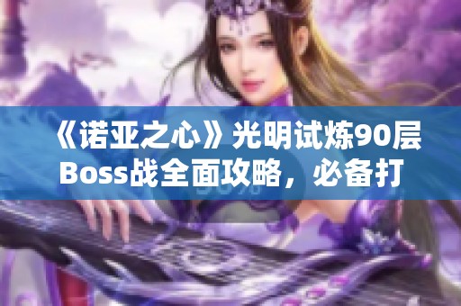 《諾亞之心》光明試煉90層Boss戰(zhàn)全面攻略，必備打怪技巧解析