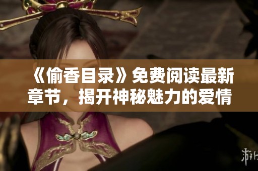 《偷香目錄》免費(fèi)閱讀最新章節(jié)，揭開(kāi)神秘魅力的愛(ài)情故事