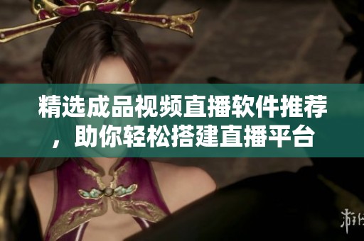 精選成品視頻直播軟件推薦，助你輕松搭建直播平臺(tái)