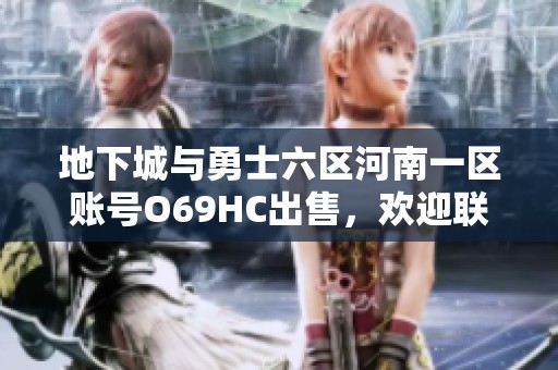 地下城與勇士六區(qū)河南一區(qū)賬號(hào)O69HC出售，歡迎聯(lián)系代售