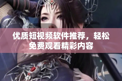 優(yōu)質(zhì)短視頻軟件推薦，輕松免費(fèi)觀看精彩內(nèi)容