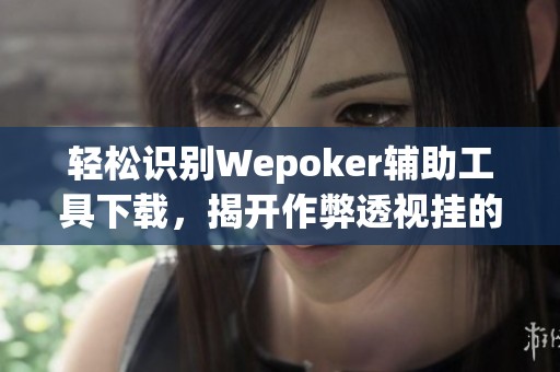 輕松識(shí)別Wepoker輔助工具下載，揭開作弊透視掛的真相