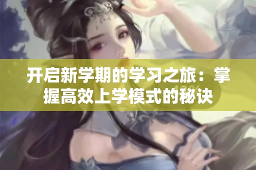 開啟新學(xué)期的學(xué)習(xí)之旅：掌握高效上學(xué)模式的秘訣