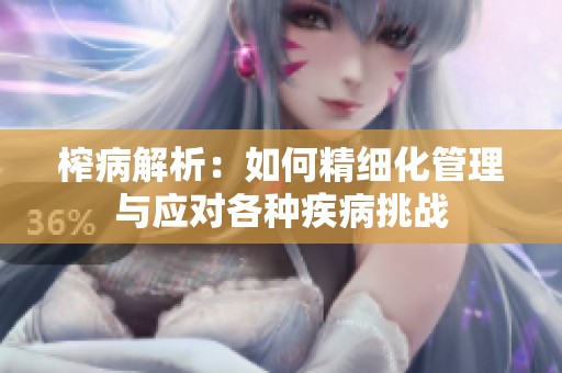 榨病解析：如何精細化管理與應對各種疾病挑戰(zhàn)
