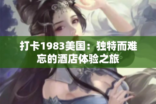 打卡1983美國：獨特而難忘的酒店體驗之旅