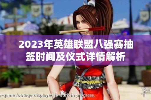 2023年英雄聯(lián)盟八強賽抽簽時間及儀式詳情解析