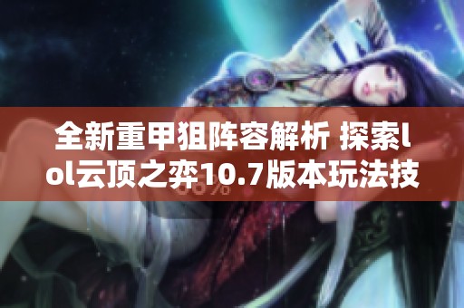 全新重甲狙陣容解析 探索lol云頂之弈10.7版本玩法技巧