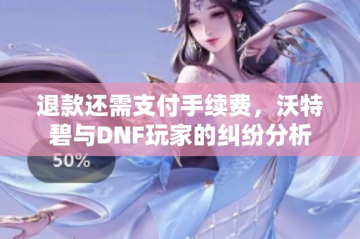 退款還需支付手續(xù)費(fèi)，沃特碧與DNF玩家的糾紛分析