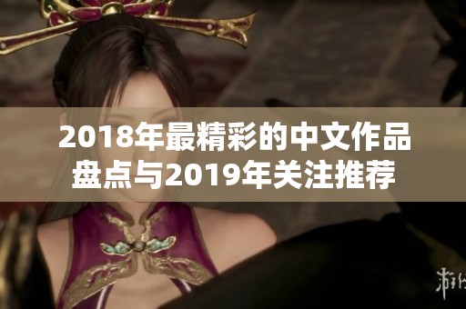 2018年最精彩的中文作品盤點(diǎn)與2019年關(guān)注推薦
