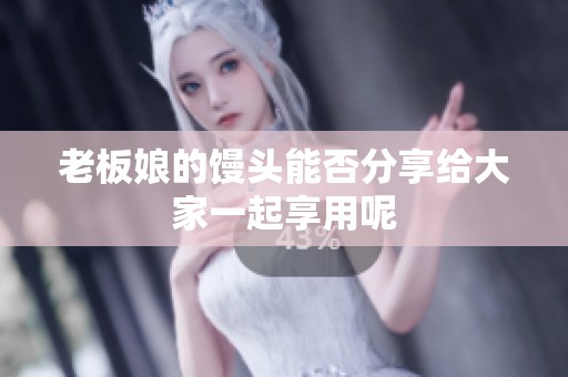 老板娘的饅頭能否分享給大家一起享用呢