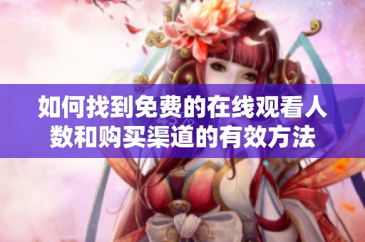 如何找到免費(fèi)的在線觀看人數(shù)和購(gòu)買渠道的有效方法