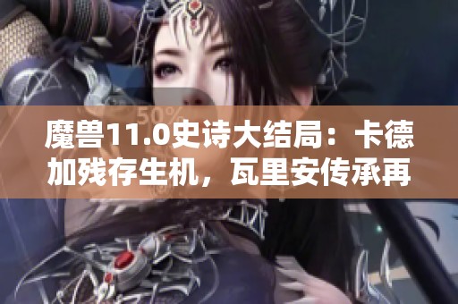 魔獸11.0史詩大結(jié)局：卡德加殘存生機(jī)，瓦里安傳承再續(xù)輝煌