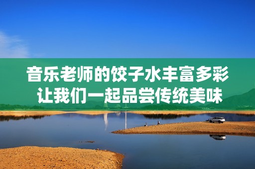 音樂(lè)老師的餃子水豐富多彩 讓我們一起品嘗傳統(tǒng)美味