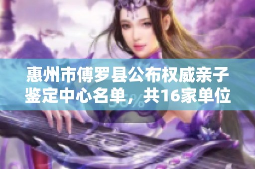 惠州市傅羅縣公布權(quán)威親子鑒定中心名單，共16家單位將提供服務(wù)