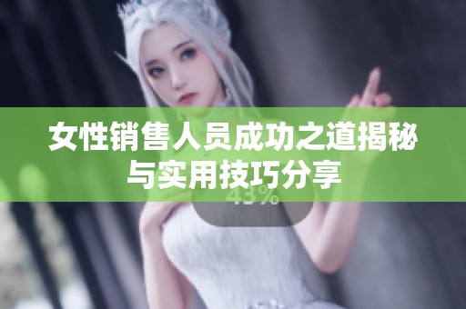 女性銷售人員成功之道揭秘與實用技巧分享