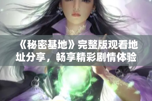 《秘密基地》完整版觀看地址分享，暢享精彩劇情體驗(yàn)