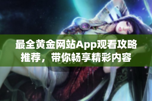 最全黃金網(wǎng)站App觀看攻略推薦，帶你暢享精彩內(nèi)容