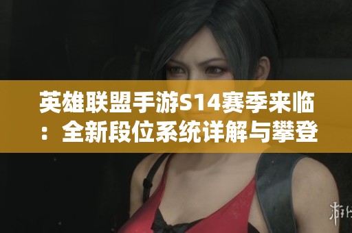 英雄聯(lián)盟手游S14賽季來臨：全新段位系統(tǒng)詳解與攀登之路解析