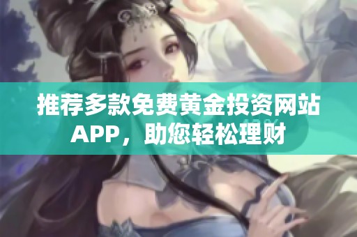 推薦多款免費黃金投資網(wǎng)站APP，助您輕松理財