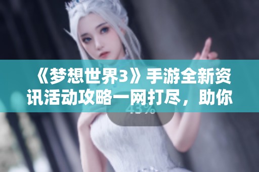 《夢想世界3》手游全新資訊活動攻略一網(wǎng)打盡，助你暢游夢幻世界