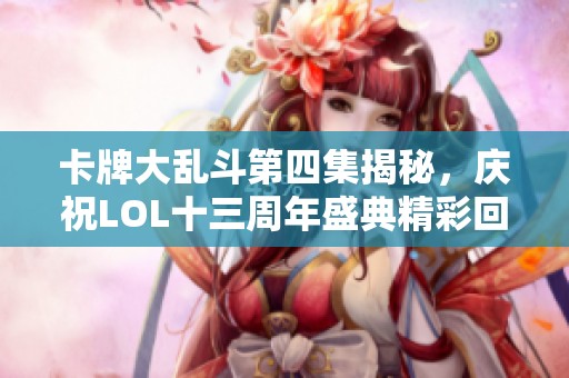 卡牌大亂斗第四集揭秘，慶祝LOL十三周年盛典精彩回顧