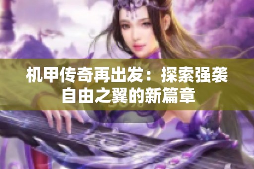 機(jī)甲傳奇再出發(fā)：探索強(qiáng)襲自由之翼的新篇章