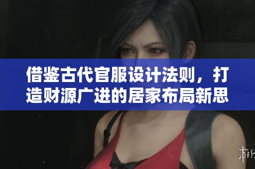 借鑒古代官服設(shè)計(jì)法則，打造財(cái)源廣進(jìn)的居家布局新思路