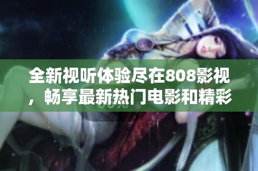 全新視聽體驗(yàn)盡在808影視，暢享最新熱門電影和精彩劇集