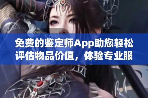 免費(fèi)的鑒定師App助您輕松評(píng)估物品價(jià)值，體驗(yàn)專(zhuān)業(yè)服務(wù)