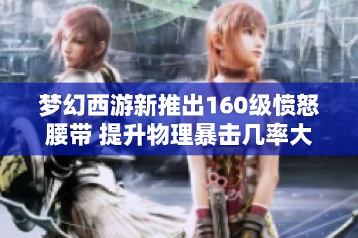 夢(mèng)幻西游新推出160級(jí)憤怒腰帶 提升物理暴擊幾率大全