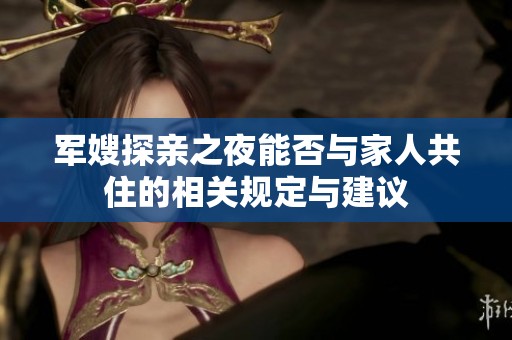 軍嫂探親之夜能否與家人共住的相關(guān)規(guī)定與建議