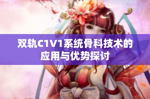 雙軌C1V1系統(tǒng)骨科技術(shù)的應(yīng)用與優(yōu)勢探討