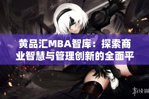 黃品匯MBA智庫：探索商業(yè)智慧與管理創(chuàng)新的全面平臺