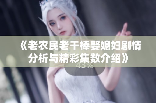 《老農(nóng)民老干棒娶媳婦劇情分析與精彩集數(shù)介紹》