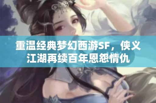 重溫經(jīng)典夢(mèng)幻西游SF，俠義江湖再續(xù)百年恩怨情仇