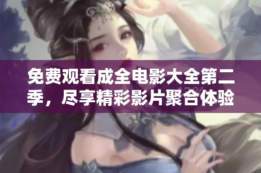 免費觀看成全電影大全第二季，盡享精彩影片聚合體驗