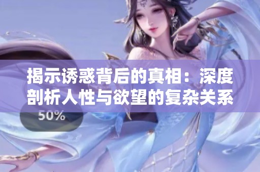 揭示誘惑背后的真相：深度剖析人性與欲望的復(fù)雜關(guān)系