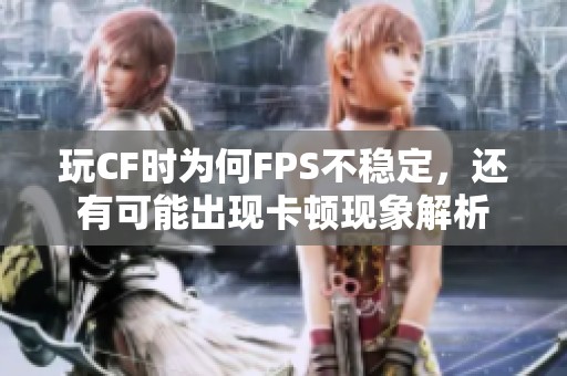 玩CF時(shí)為何FPS不穩(wěn)定，還有可能出現(xiàn)卡頓現(xiàn)象解析